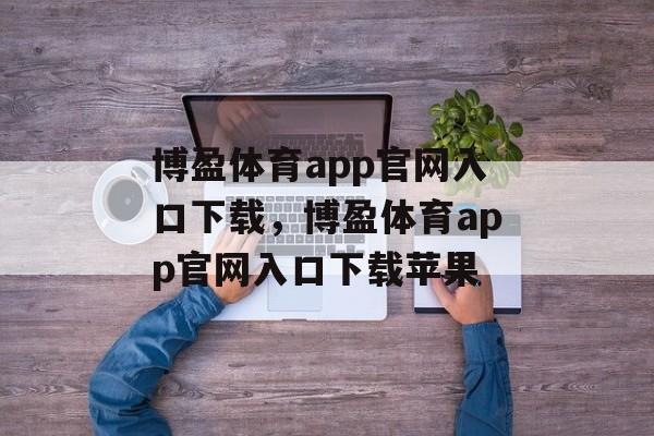 博盈体育app官网入口下载，博盈体育app官网入口下载苹果