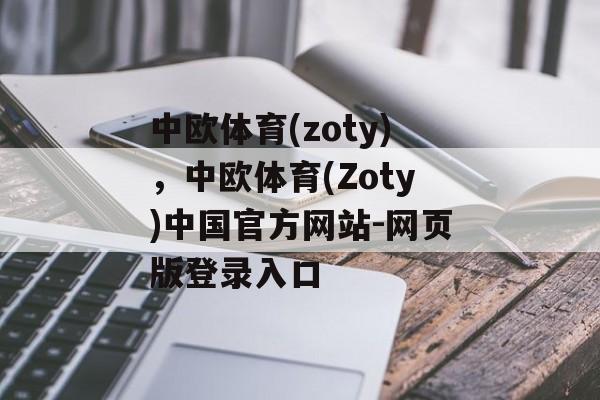 中欧体育(zoty)，中欧体育(Zoty)中国官方网站-网页版登录入口