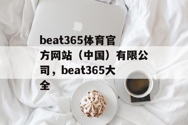 beat365体育官方网站（中国）有限公司，beat365大全