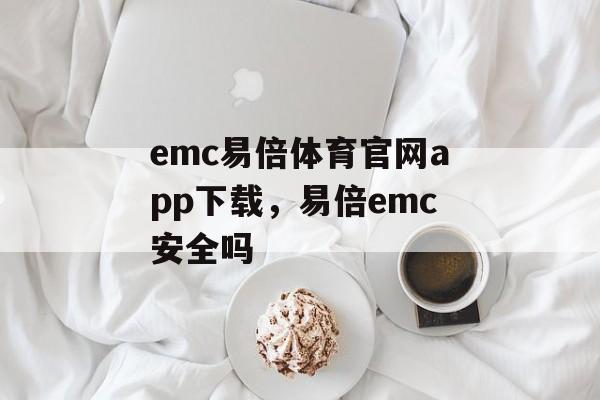 emc易倍体育官网app下载，易倍emc安全吗