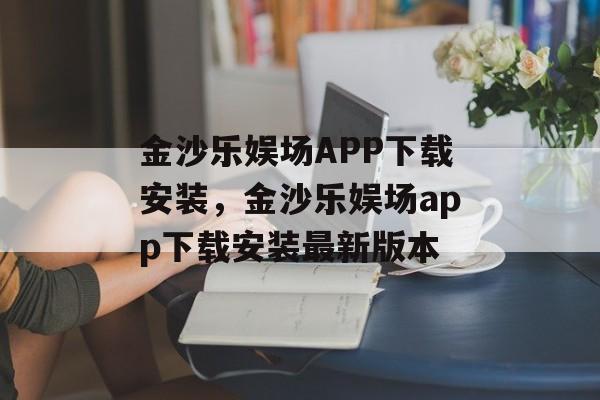 金沙乐娱场APP下载安装，金沙乐娱场app下载安装最新版本