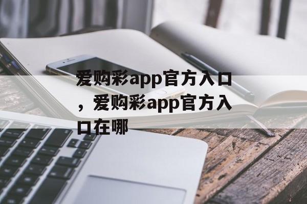 爱购彩app官方入口，爱购彩app官方入口在哪