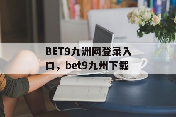 BET9九洲网登录入口，bet9九州下载